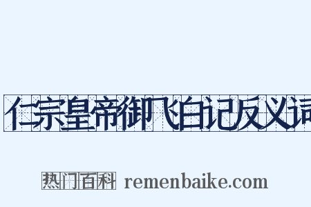 仁宗皇帝御飞白记反义词是什么意思的图片